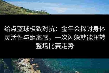 给点蓝球极致对抗：金年会探讨身体灵活性与距离感，一次闪躲就能扭转整场比赛走势