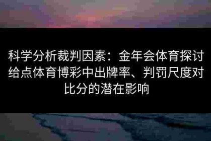 科学分析裁判因素：金年会体育探讨给点体育博彩中出牌率、判罚尺度对比分的潜在影响
