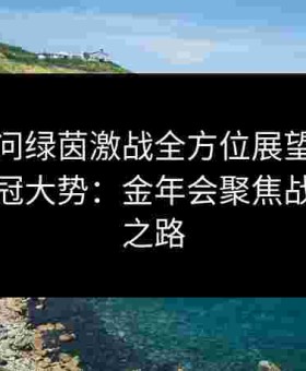 灵魂拷问绿茵激战全方位展望未来赛季的夺冠大势：金年会聚焦战术升级之路