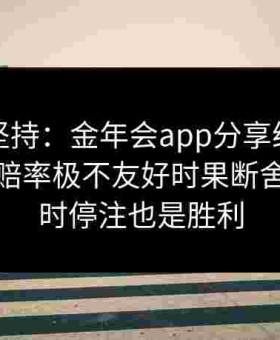 放弃与坚持：金年会app分享给点体育博彩在赔率极不友好时果断舍弃，有时停注也是胜利