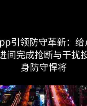 金年会app引领防守革新：给点蓝球如何在行进间完成抢断与干扰投篮，变身防守悍将