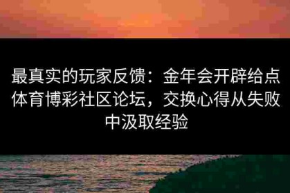 最真实的玩家反馈：金年会开辟给点体育博彩社区论坛，交换心得从失败中汲取经验