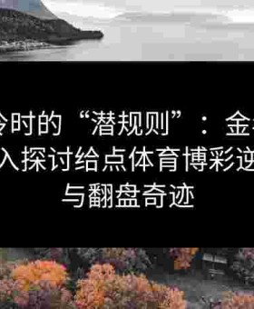 球赛爆冷时的“潜规则”：金年会app带你深入探讨给点体育博彩逆势下注与翻盘奇迹
