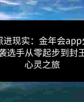 当梦想照进现实：金年会app分享给点体育逆袭选手从零起步到封王封后的心灵之旅