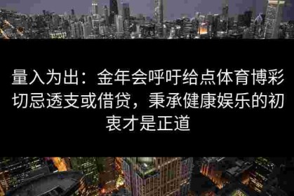 量入为出：金年会呼吁给点体育博彩切忌透支或借贷，秉承健康娱乐的初衷才是正道