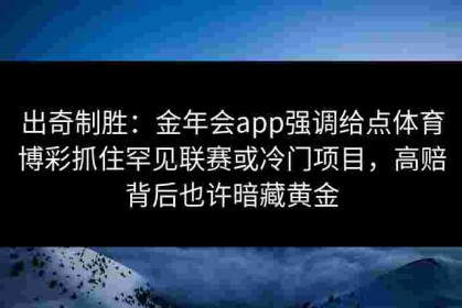 出奇制胜：金年会app强调给点体育博彩抓住罕见联赛或冷门项目，高赔背后也许暗藏黄金