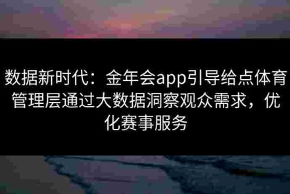 数据新时代：金年会app引导给点体育管理层通过大数据洞察观众需求，优化赛事服务