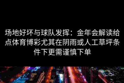 场地好坏与球队发挥：金年会解读给点体育博彩尤其在阴雨或人工草坪条件下更需谨慎下单