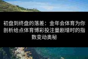 初盘到终盘的落差：金年会体育为你剖析给点体育博彩投注量剧增时的指数变动奥秘