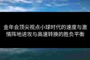 金年会顶尖视点小球时代的速度与激情阵地进攻与高速转换的胜负平衡