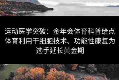 运动医学突破：金年会体育科普给点体育利用干细胞技术、功能性康复为选手延长黄金期