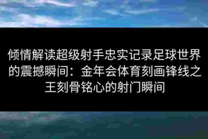 倾情解读超级射手忠实记录足球世界的震撼瞬间：金年会体育刻画锋线之王刻骨铭心的射门瞬间