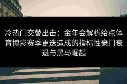 冷热门交替出击：金年会解析给点体育博彩赛季更迭造成的指标性豪门衰退与黑马崛起