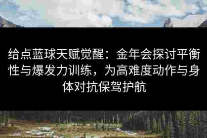 给点蓝球天赋觉醒：金年会探讨平衡性与爆发力训练，为高难度动作与身体对抗保驾护航