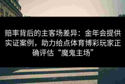 赔率背后的主客场差异：金年会提供实证案例，助力给点体育博彩玩家正确评估“魔鬼主场”