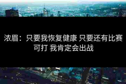 浓眉：只要我恢复健康 只要还有比赛可打 我肯定会出战