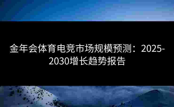 金年会体育电竞市场规模预测：2025-2030增长趋势报告