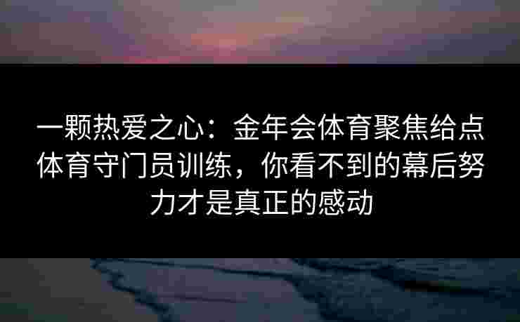 一颗热爱之心：金年会体育聚焦给点体育守门员训练，你看不到的幕后努力才是真正的感动