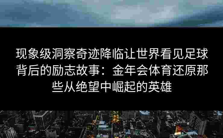 现象级洞察奇迹降临让世界看见足球背后的励志故事：金年会体育还原那些从绝望中崛起的英雄