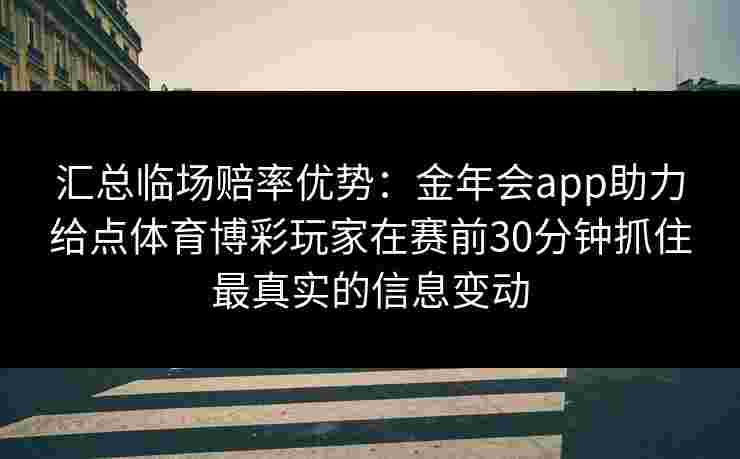 汇总临场赔率优势：金年会app助力给点体育博彩玩家在赛前30分钟抓住最真实的信息变动