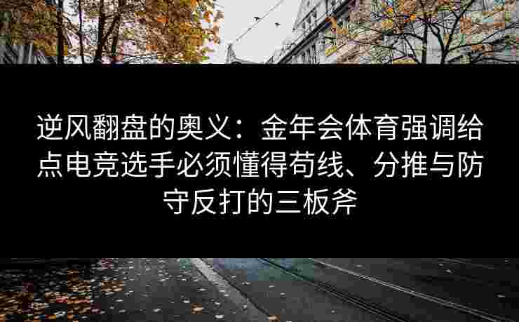 逆风翻盘的奥义：金年会体育强调给点电竞选手必须懂得苟线、分推与防守反打的三板斧