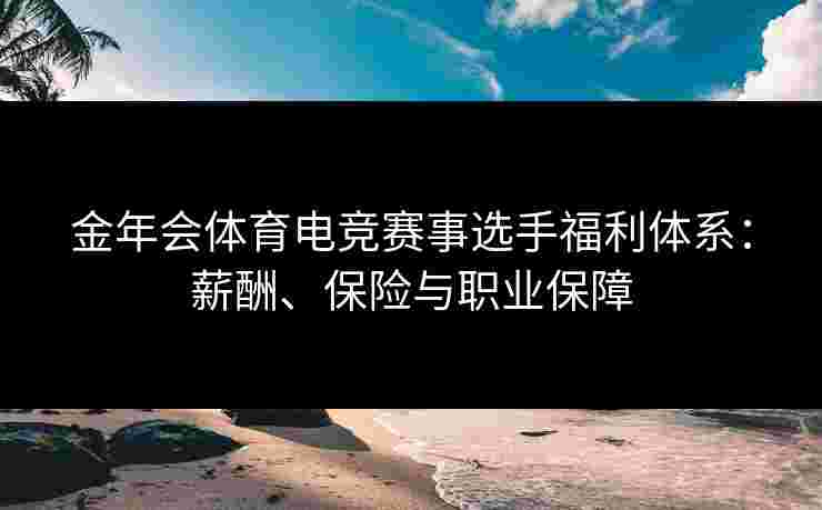 金年会体育电竞赛事选手福利体系：薪酬、保险与职业保障