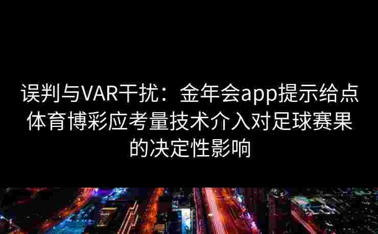 误判与VAR干扰：金年会app提示给点体育博彩应考量技术介入对足球赛果的决定性影响