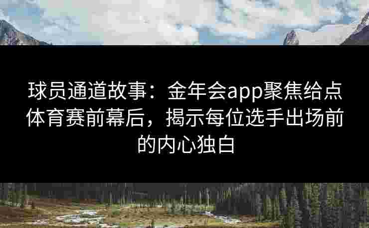 球员通道故事：金年会app聚焦给点体育赛前幕后，揭示每位选手出场前的内心独白