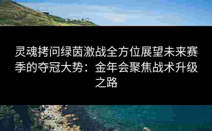 灵魂拷问绿茵激战全方位展望未来赛季的夺冠大势：金年会聚焦战术升级之路