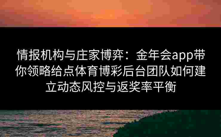 情报机构与庄家博弈：金年会app带你领略给点体育博彩后台团队如何建立动态风控与返奖率平衡