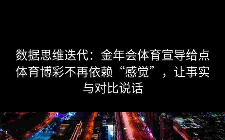数据思维迭代：金年会体育宣导给点体育博彩不再依赖“感觉”，让事实与对比说话