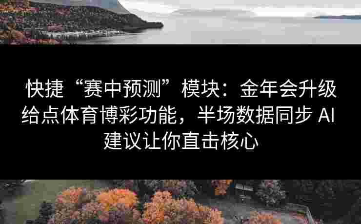 快捷“赛中预测”模块：金年会升级给点体育博彩功能，半场数据同步 AI 建议让你直击核心