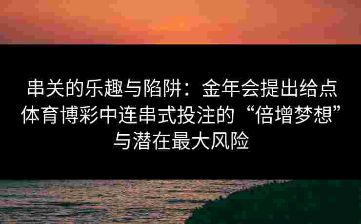 串关的乐趣与陷阱：金年会提出给点体育博彩中连串式投注的“倍增梦想”与潜在最大风险
