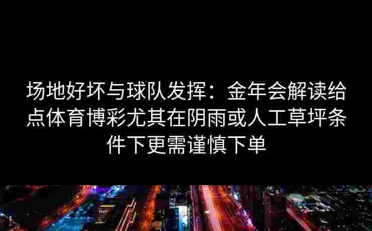 场地好坏与球队发挥：金年会解读给点体育博彩尤其在阴雨或人工草坪条件下更需谨慎下单