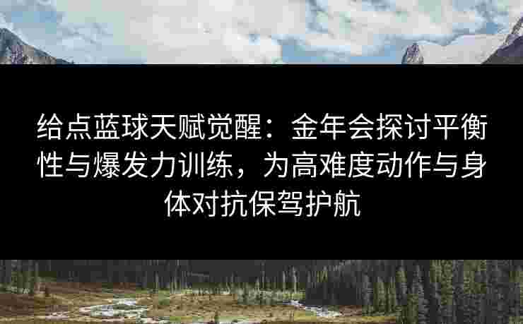 给点蓝球天赋觉醒：金年会探讨平衡性与爆发力训练，为高难度动作与身体对抗保驾护航