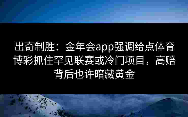 出奇制胜：金年会app强调给点体育博彩抓住罕见联赛或冷门项目，高赔背后也许暗藏黄金