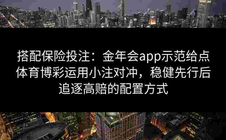 搭配保险投注：金年会app示范给点体育博彩运用小注对冲，稳健先行后追逐高赔的配置方式