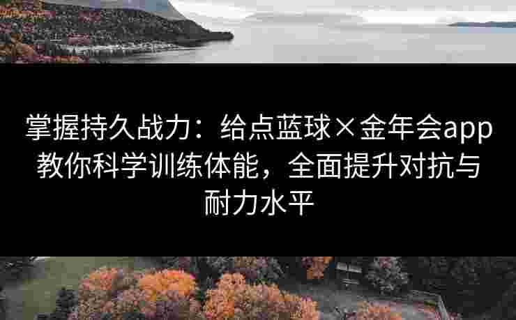 掌握持久战力：给点蓝球×金年会app教你科学训练体能，全面提升对抗与耐力水平