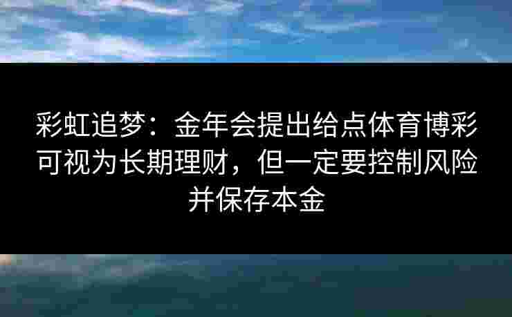 彩虹追梦：金年会提出给点体育博彩可视为长期理财，但一定要控制风险并保存本金
