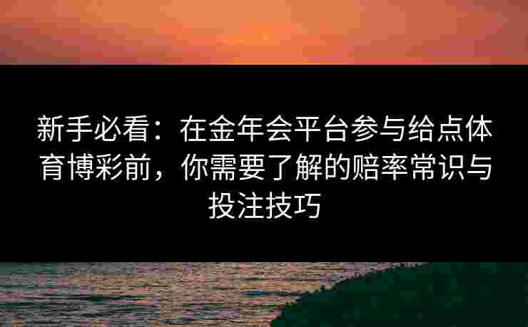 新手必看：在金年会平台参与给点体育博彩前，你需要了解的赔率常识与投注技巧