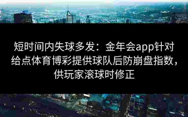 短时间内失球多发：金年会app针对给点体育博彩提供球队后防崩盘指数，供玩家滚球时修正