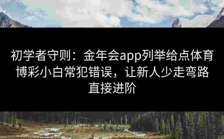 初学者守则：金年会app列举给点体育博彩小白常犯错误，让新人少走弯路直接进阶