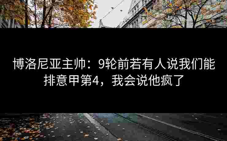 博洛尼亚主帅：9轮前若有人说我们能排意甲第4，我会说他疯了
